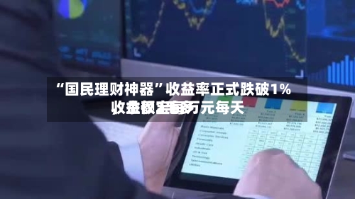 “国民理财神器”收益率正式跌破1%	，余额宝每万元每天收益仅2毛多-第2张图片