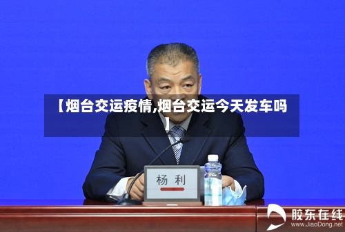 【烟台交运疫情,烟台交运今天发车吗】-第2张图片