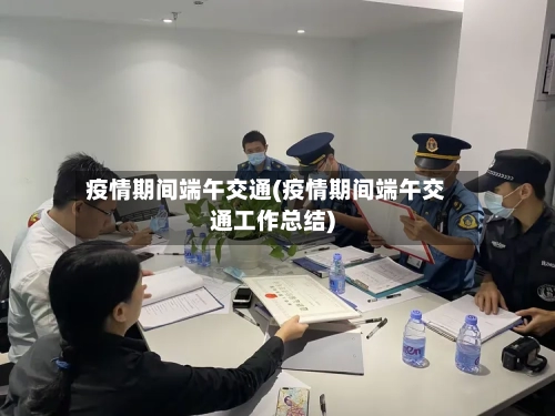 疫情期间端午交通(疫情期间端午交通工作总结)