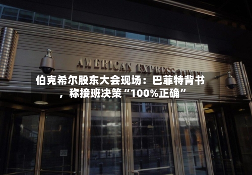 伯克希尔股东大会现场：巴菲特背书	，称接班决策“100%正确	”-第3张图片
