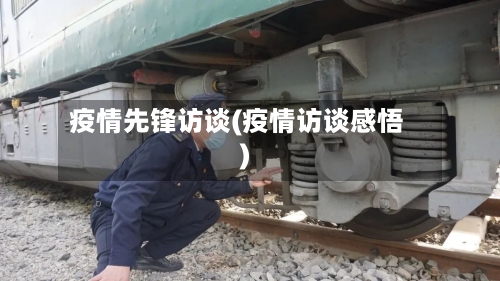 疫情先锋访谈(疫情访谈感悟)-第3张图片