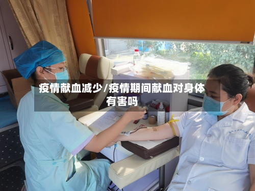 疫情献血减少/疫情期间献血对身体有害吗-第2张图片