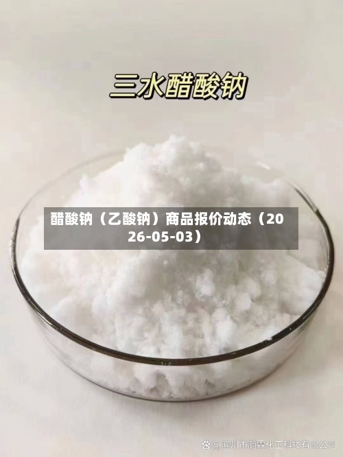 醋酸钠（乙酸钠）商品报价动态（2026-05-03）