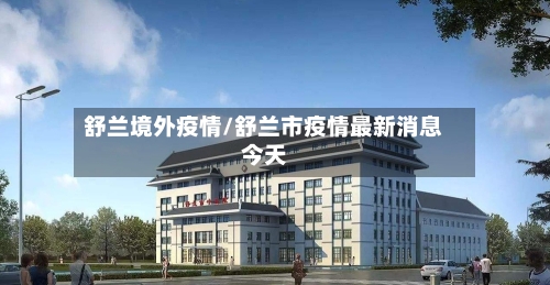 舒兰境外疫情/舒兰市疫情最新消息今天-第2张图片