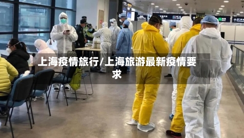上海疫情旅行/上海旅游最新疫情要求-第2张图片