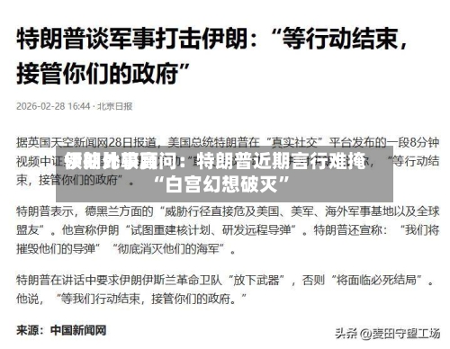 伊朗比较高领袖外事顾问：特朗普近期言行难掩“白宫幻想破灭”