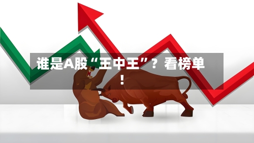 谁是A股“王中王”？看榜单！