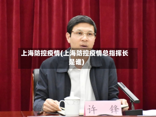 上海防控疫情(上海防控疫情总指挥长是谁)