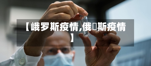 【峨罗斯疫情,俄啰斯疫情】-第3张图片
