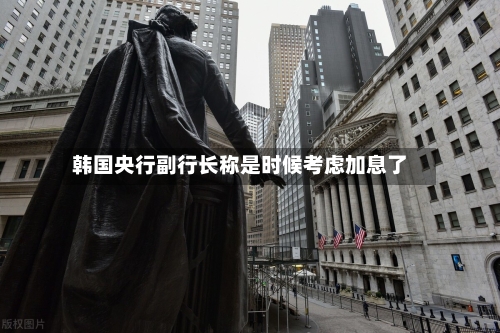 韩国央行副行长称是时候考虑加息了