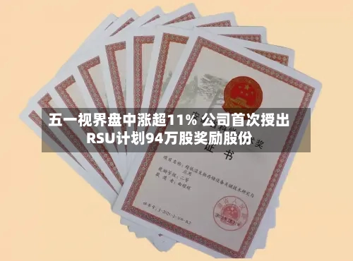 五一视界盘中涨超11% 公司首次授出RSU计划94万股奖励股份