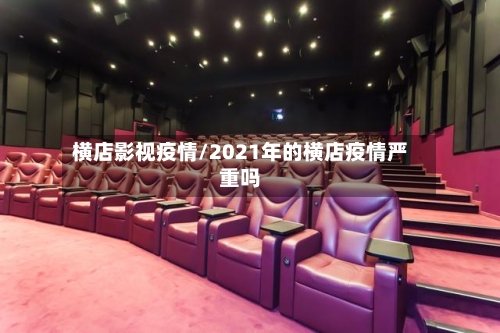横店影视疫情/2021年的横店疫情严重吗