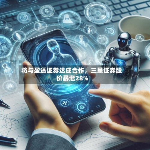 将与盈透证券达成合作，三星证券股价暴涨28%