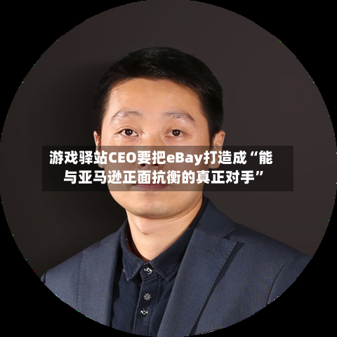 游戏驿站CEO要把eBay打造成“能与亚马逊正面抗衡的真正对手”