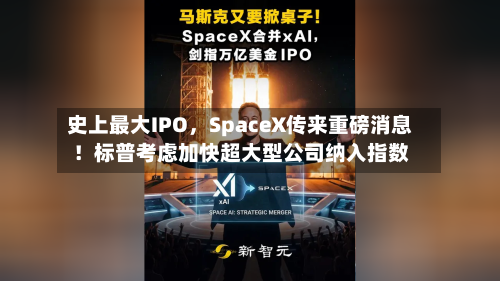 史上最大IPO	，SpaceX传来重磅消息！标普考虑加快超大型公司纳入指数-第2张图片
