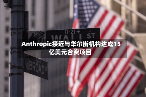 Anthropic接近与华尔街机构达成15亿美元合资项目-第3张图片
