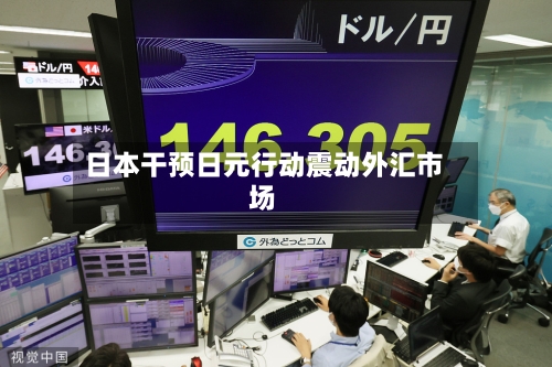 日本干预日元行动震动外汇市场