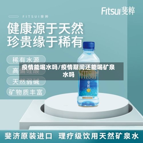 疫情能喝水吗/疫情期间还能喝矿泉水吗