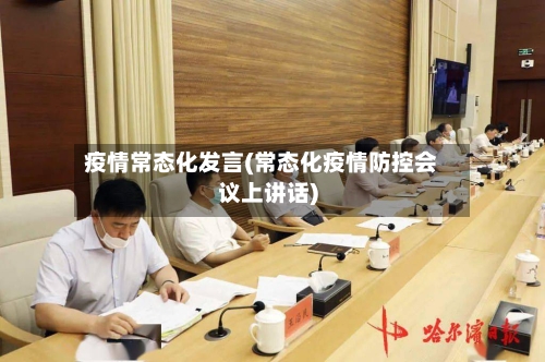 疫情常态化发言(常态化疫情防控会议上讲话)