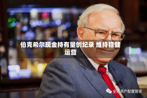 伯克希尔现金持有量创纪录 维持稳健运营