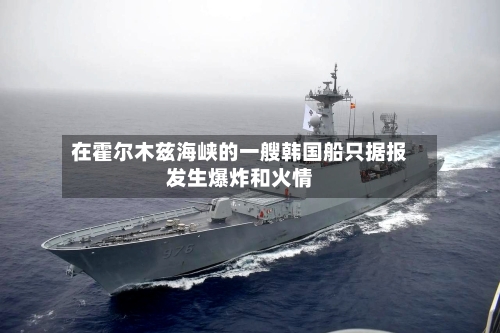 在霍尔木兹海峡的一艘韩国船只据报发生爆炸和火情-第2张图片
