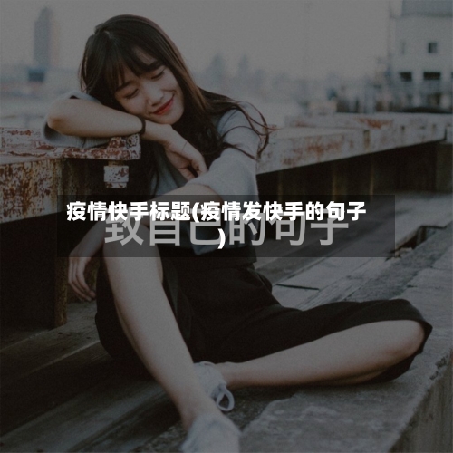 疫情快手标题(疫情发快手的句子)-第3张图片