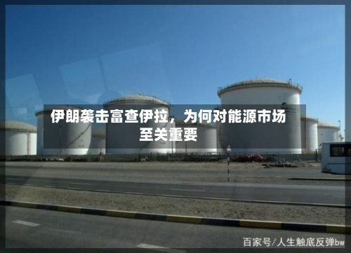 伊朗袭击富查伊拉，为何对能源市场至关重要