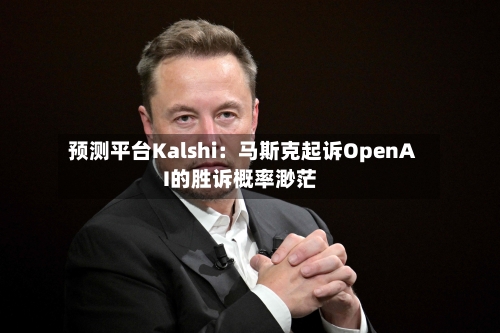 预测平台Kalshi：马斯克起诉OpenAI的胜诉概率渺茫