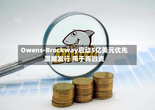 Owens-Brockway启动5亿美元优先票据发行 用于再融资