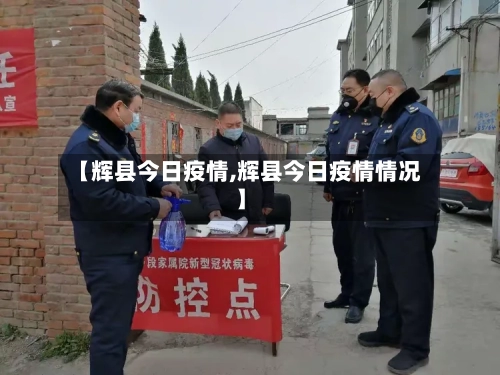 【辉县今日疫情,辉县今日疫情情况】-第2张图片