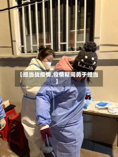 【担当战疫情,疫情期间勇于担当】-第2张图片