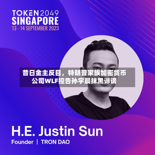 昔日金主反目，特朗普家族加密货币公司WLF控告孙宇晨抹黑诽谤