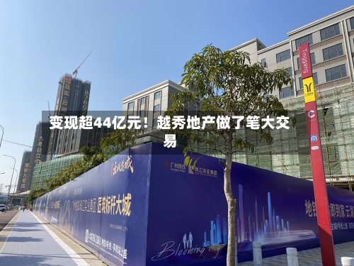 变现超44亿元！越秀地产做了笔大交易-第2张图片