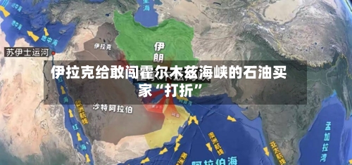 伊拉克给敢闯霍尔木兹海峡的石油买家“打折”