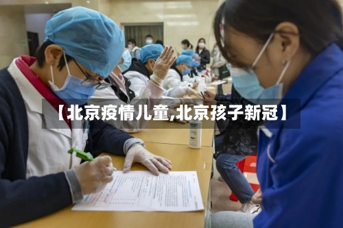 【北京疫情儿童,北京孩子新冠】-第3张图片