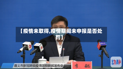 【疫情未取得,疫情期间未申报是否处罚】