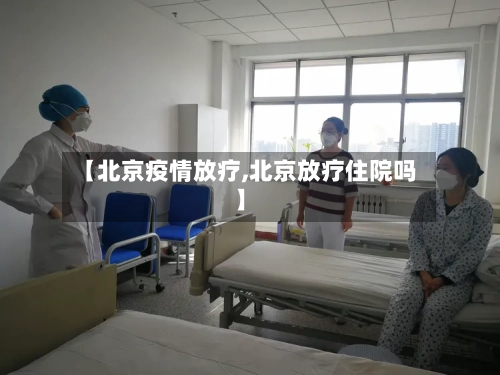 【北京疫情放疗,北京放疗住院吗】-第2张图片
