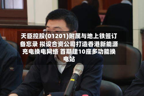 天臣控股(01201)附属与地上铁签订备忘录 拟设合资公司打造香港新能源充电换电网络 首期建10座多功能换电站-第2张图片