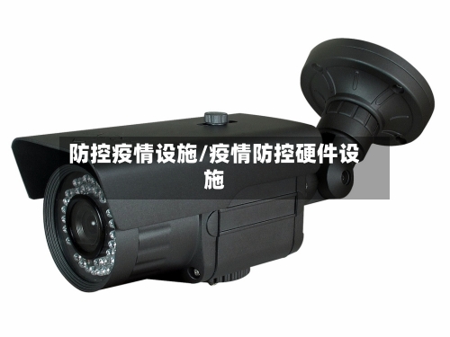 防控疫情设施/疫情防控硬件设施-第3张图片