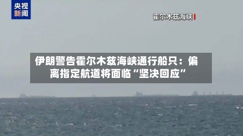 伊朗警告霍尔木兹海峡通行船只：偏离指定航道将面临“坚决回应”-第3张图片