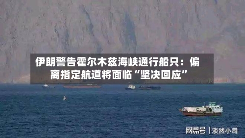 伊朗警告霍尔木兹海峡通行船只：偏离指定航道将面临“坚决回应”