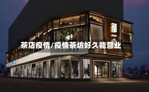 茶店疫情/疫情茶坊好久能营业-第3张图片
