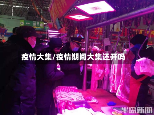 疫情大集/疫情期间大集还开吗