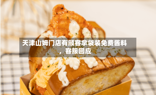 天津山姆门店有顾客拿袋装免费酱料，客服回应