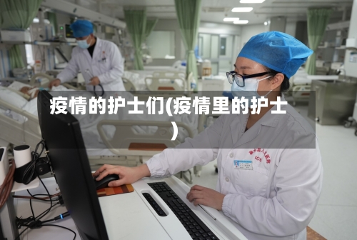 疫情的护士们(疫情里的护士)