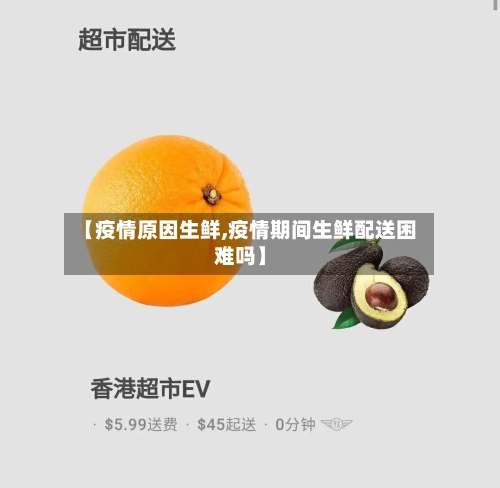 【疫情原因生鲜,疫情期间生鲜配送困难吗】