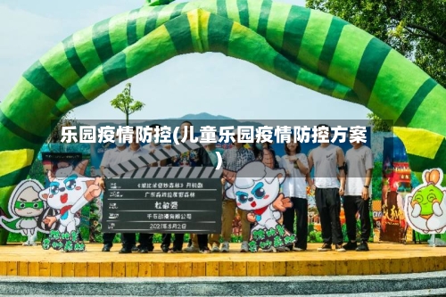 乐园疫情防控(儿童乐园疫情防控方案)-第2张图片