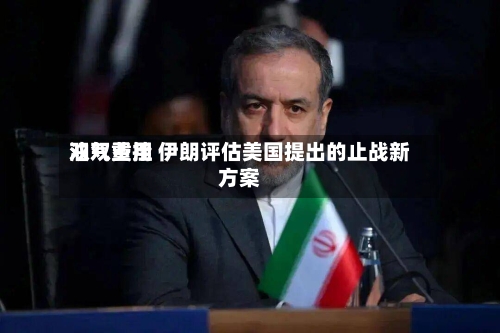 油气费用双双重挫 伊朗评估美国提出的止战新方案
