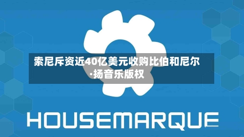索尼斥资近40亿美元收购比伯和尼尔·扬音乐版权-第2张图片