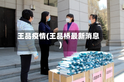 王品疫情(王品桥最新消息)-第2张图片